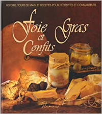 FOIE GRAS ET CONFITS. Histoire, tours de main et recettes pour néophytes et connaisseurs